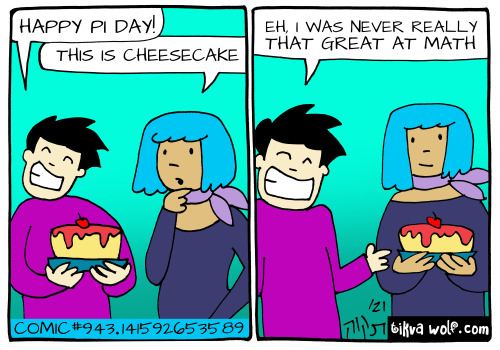 Happy pi day! It’s 2021, eat whatever pie/cake/tart is right for you! Mmm sacrilicious
TikvaWolf.com
text reads: “Happy pi day!”… “This is cheesecake”
“Eh, I was never really that great at math”